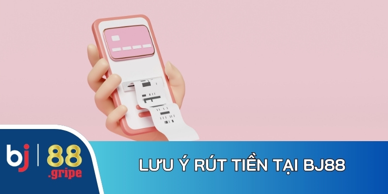 Rút Tiền BJ88 - Quy Trình Rút Tiền Nhanh Chóng Nhất 2026 5 Nội dung cần quan tâm trong thao tác rút tiền tại BJ88